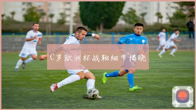 C罗欧洲杯战靴细节揭晓