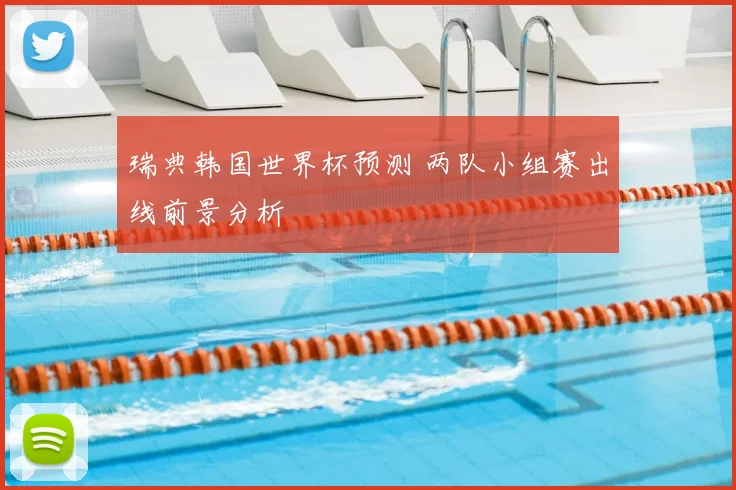 瑞典韩国世界杯预测 两队小组赛出线前景分析