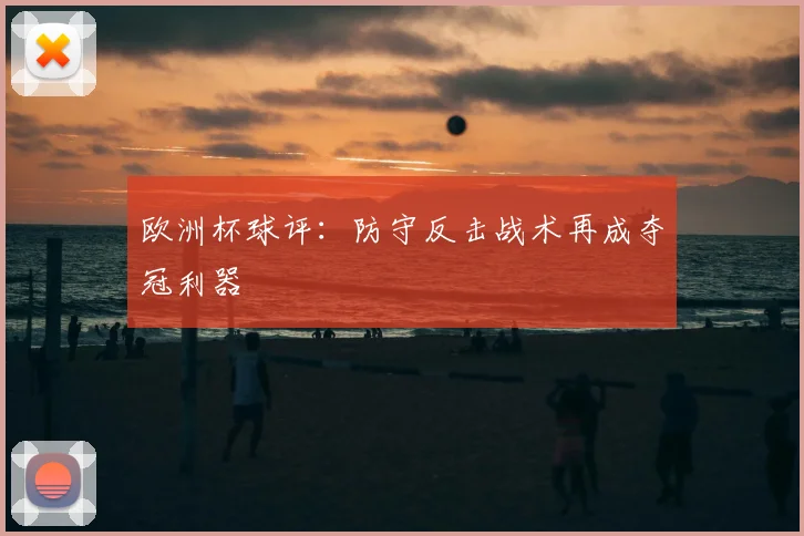 欧洲杯球评:防守反击战术再成夺冠利器