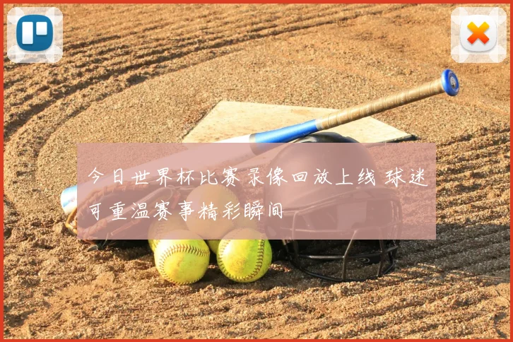 今日世界杯比赛录像回放上线 球迷可重温赛事精彩瞬间