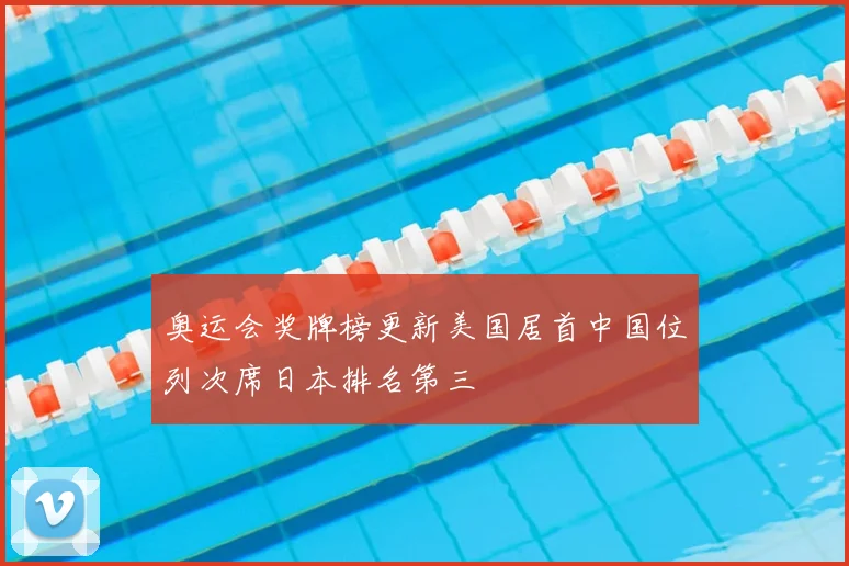 奥运会奖牌榜更新美国居首中国位列次席日本排名第三