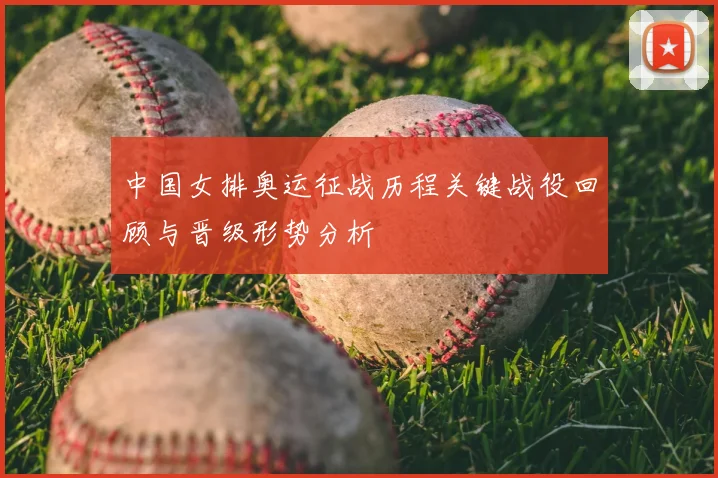 中国女排奥运征战历程关键战役回顾与晋级形势分析