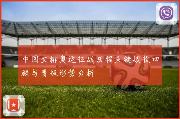 中国女排奥运征战历程关键战役回顾与晋级形势分析