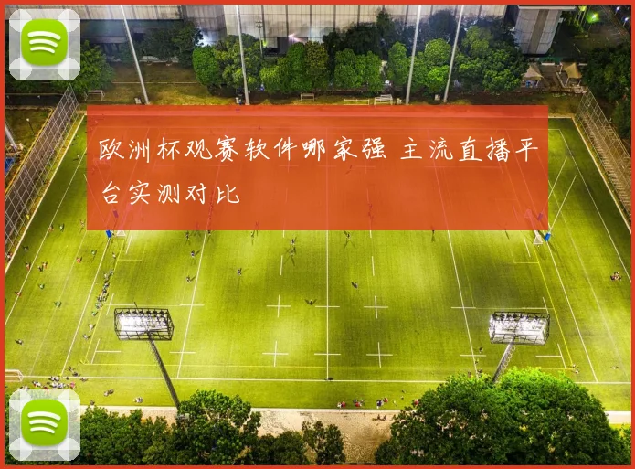 欧洲杯观赛软件哪家强 主流直播平台实测对比
