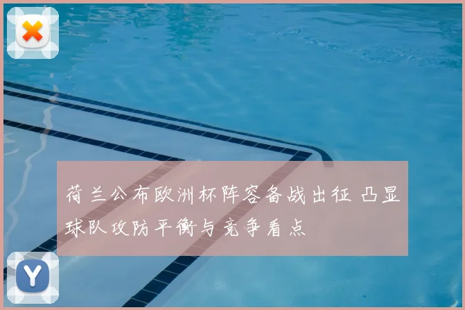 荷兰公布欧洲杯阵容备战出征 凸显球队攻防平衡与竞争看点