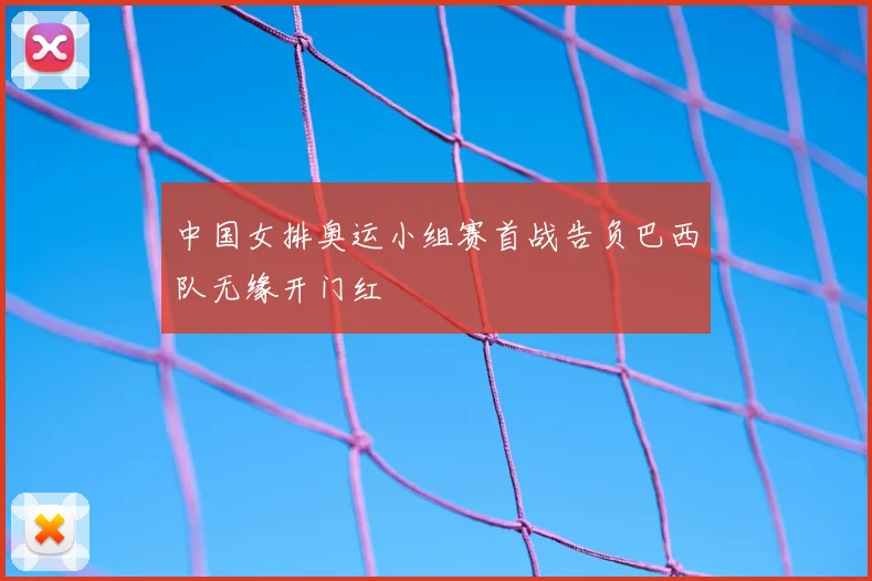 中国女排奥运小组赛首战告负巴西队无缘开门红