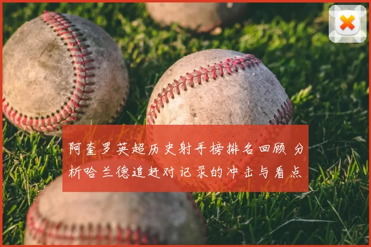 阿奎罗英超历史射手榜排名回顾 分析哈兰德追赶对记录的冲击与看点