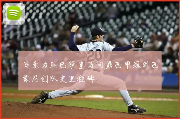 马竞力压巴萨皇马问鼎西甲冠军西蒙尼创队史里程碑