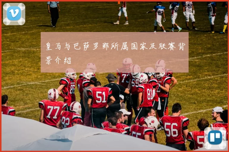 皇马与巴萨罗那所属国家及联赛背景介绍