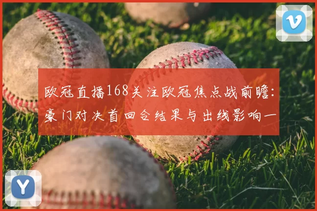 欧冠直播168关注欧冠焦点战前瞻：豪门对决首回合结果与出线影响一览