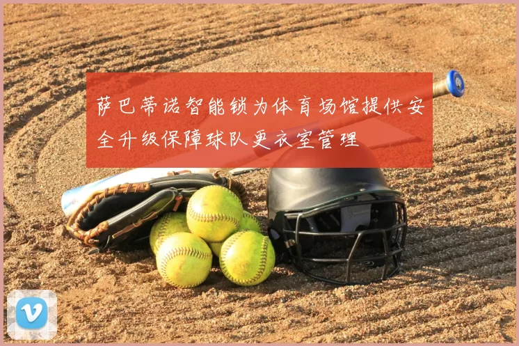 萨巴蒂诺智能锁为体育场馆提供安全升级保障球队更衣室管理