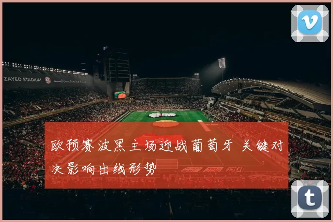 欧预赛波黑主场迎战葡萄牙 关键对决影响出线形势