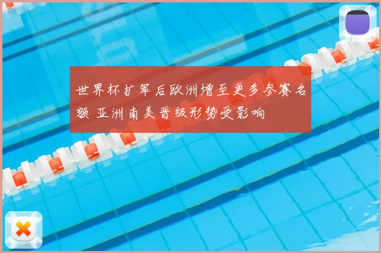 世界杯扩军后欧洲增至更多参赛名额 亚洲南美晋级形势受影响