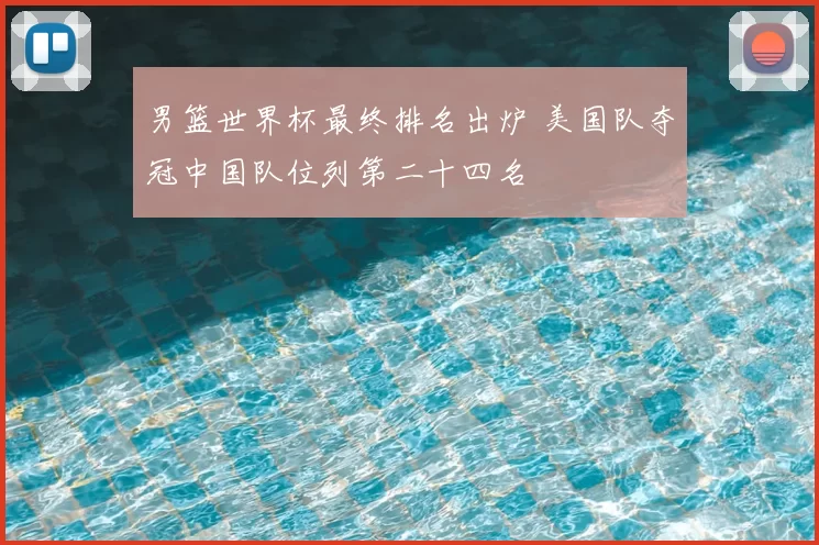 男篮世界杯最终排名出炉 美国队夺冠中国队位列第二十四名