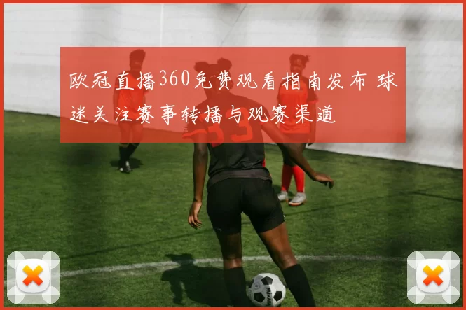 欧冠直播360免费观看指南发布 球迷关注赛事转播与观赛渠道