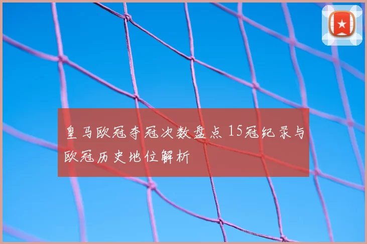皇马欧冠夺冠次数盘点 15冠纪录与欧冠历史地位解析