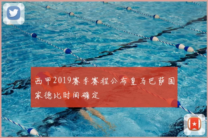西甲2019赛季赛程公布皇马巴萨国家德比时间确定