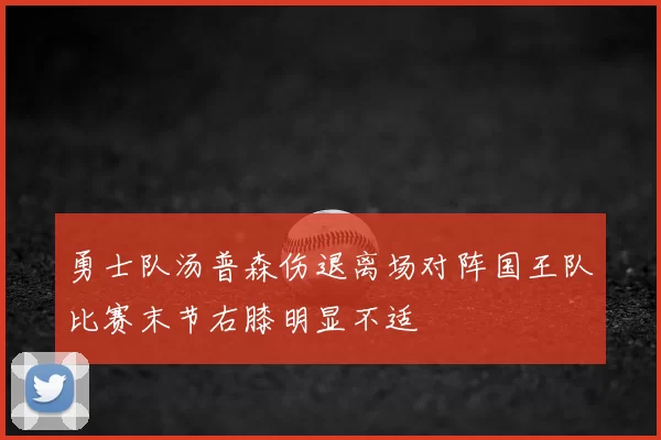 勇士队汤普森伤退离场对阵国王队比赛末节右膝明显不适