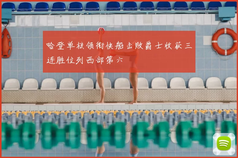 哈登单核领衔快船击败爵士收获三连胜位列西部第六