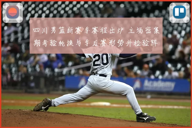 四川男篮新赛季赛程出炉 主场密集期考验轮换与季后赛形势并检验阵容深度