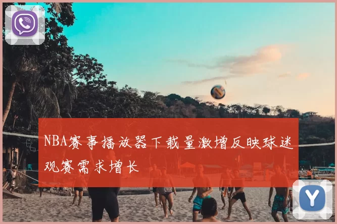 NBA赛事播放器下载量激增反映球迷观赛需求增长