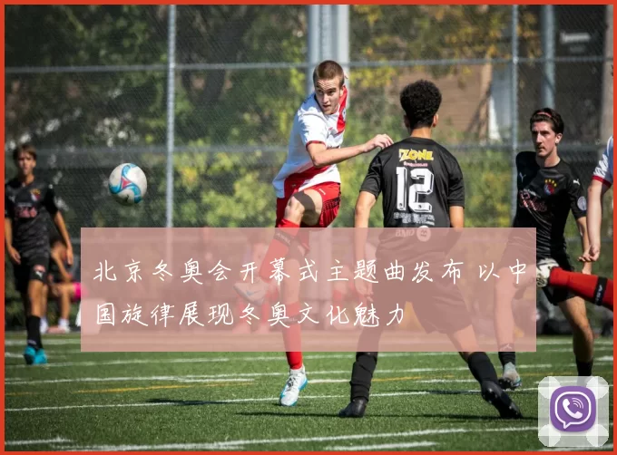 北京冬奥会开幕式主题曲发布 以中国旋律展现冬奥文化魅力