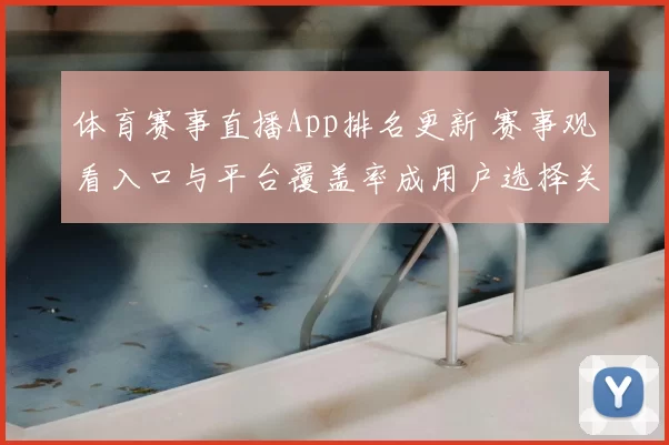 体育赛事直播App排名更新 赛事观看入口与平台覆盖率成用户选择关键