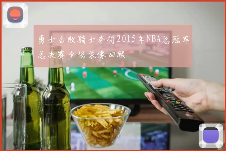 勇士击败骑士夺得2015年NBA总冠军总决赛全场录像回顾