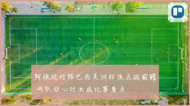 阿根廷对阵巴西美洲杯焦点战前瞻 两队核心对决成比赛看点