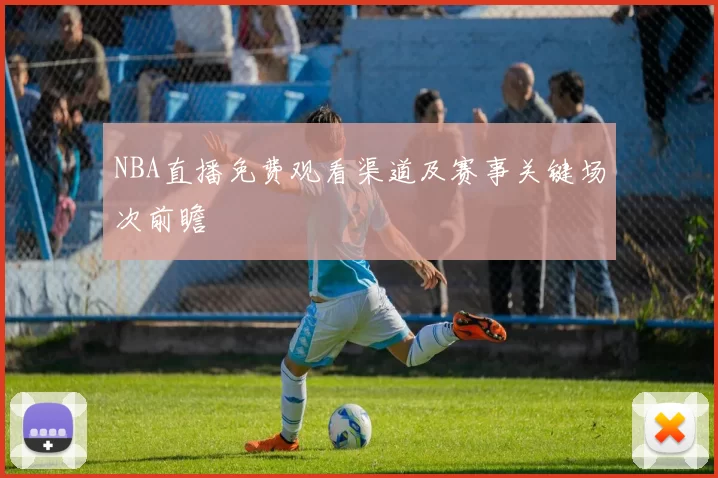 NBA直播免费观看渠道及赛事关键场次前瞻