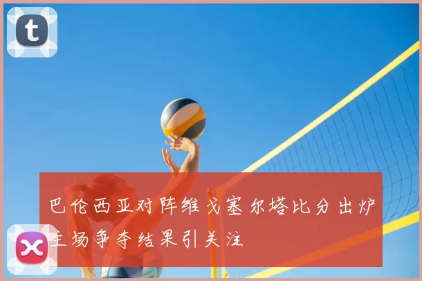 巴伦西亚对阵维戈塞尔塔比分出炉主场争夺结果引关注
