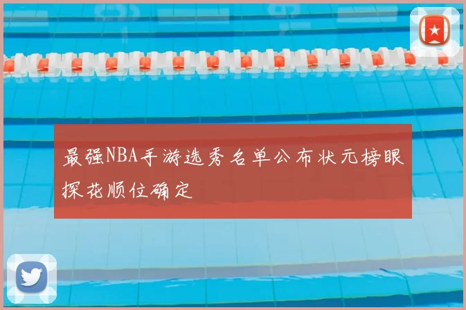 最强NBA手游选秀名单公布状元榜眼探花顺位确定