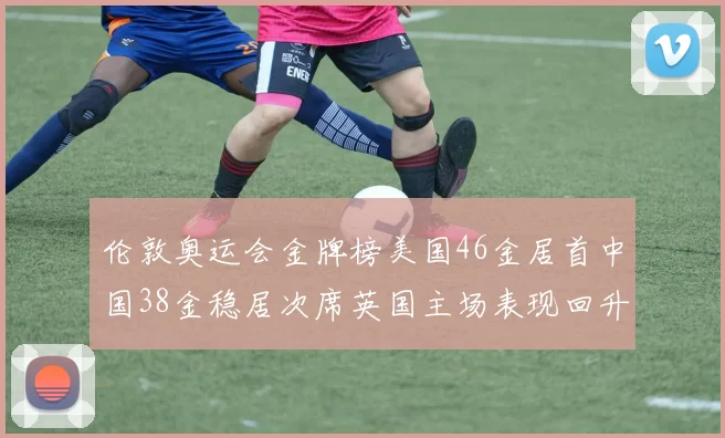 伦敦奥运会金牌榜美国46金居首中国38金稳居次席英国主场表现回升