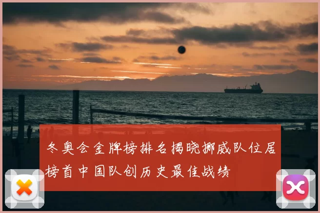 冬奥会金牌榜排名揭晓挪威队位居榜首中国队创历史最佳战绩
