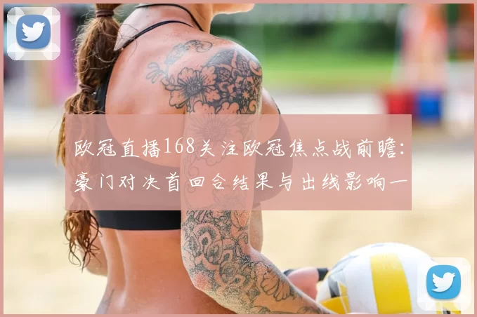 欧冠直播168关注欧冠焦点战前瞻：豪门对决首回合结果与出线影响一览