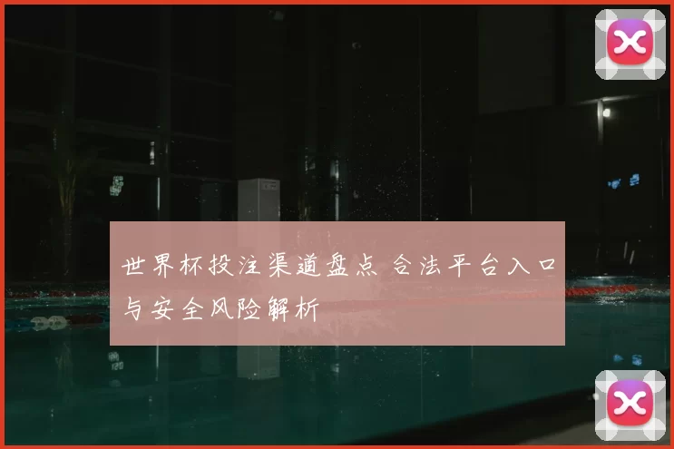 世界杯投注渠道盘点 合法平台入口与安全风险解析